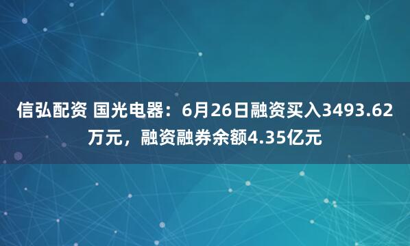 信弘配资 国光电器：6月26日融资买入3493.62万元，融资融券余额4.35亿元