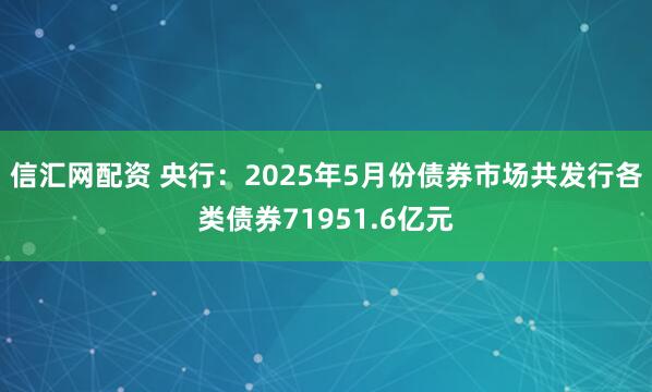 信汇网配资 央行：2025年5月份债券市场共发行各类债券71951.6亿元