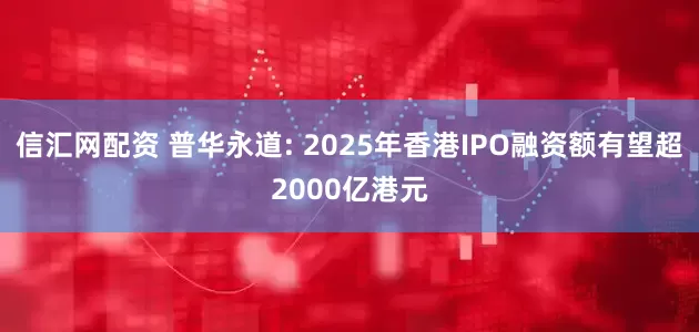 信汇网配资 普华永道: 2025年香港IPO融资额有望超2000亿港元