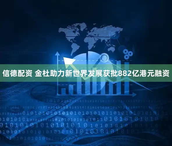 信德配资 金杜助力新世界发展获批882亿港元融资