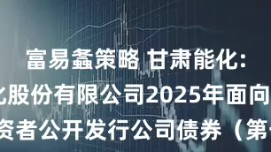 富易螽策略 甘肃能化: 甘肃能化股份有限公司2025年面向专业投资者公开发行公司债券（第一期）发行结果公告