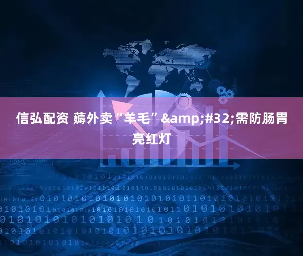 信弘配资 薅外卖“羊毛” 需防肠胃亮红灯