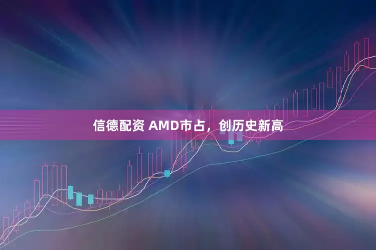 信德配资 AMD市占，创历史新高