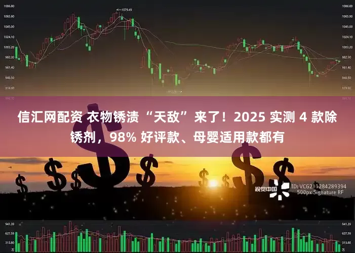 信汇网配资 衣物锈渍 “天敌” 来了！2025 实测 4 款除锈剂，98% 好评款、母婴适用款都有