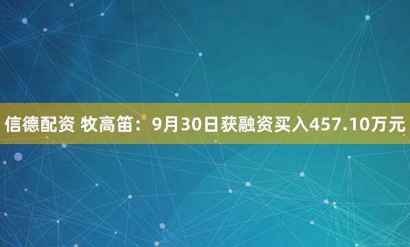 信德配资 牧高笛：9月30日获融资买入457.10万元