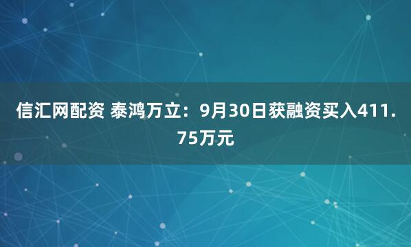 信汇网配资 泰鸿万立：9月30日获融资买入411.75万元