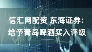 信汇网配资 东海证券: 给予青岛啤酒买入评级