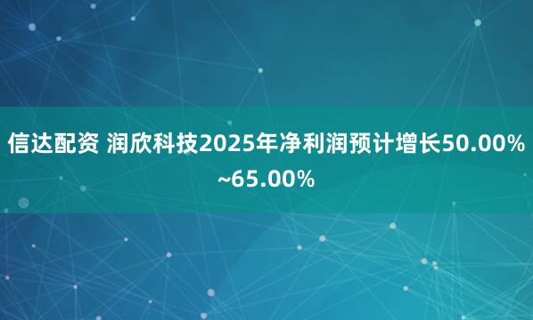 信达配资 润欣科技2025年净利润预计增长50.00%~65.00%