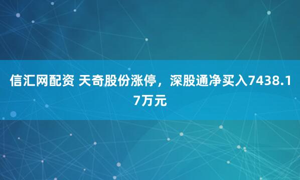 信汇网配资 天奇股份涨停，深股通净买入7438.17万元